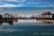 金年会又创新高！用户等级体系数据刷新行业记录