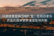 易游体育官网因地制宜：在线百家乐界面的路单更新速度影响判断