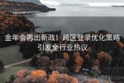 金年会再出新政！跨区登录优化策略引发全行业热议