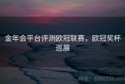金年会平台评测欧冠联赛，欧冠奖杯巡展