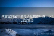 致富宝典金年会电子竞技锦标赛，cctv5致富经
