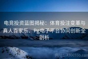 电竞投资蓝图揭秘：体育投注变革与真人百家乐、Pg电子平台协同创新全剖析