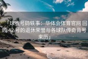 「球衣号码轶事：华体会体育官网 回顾 42 号的退休荣誉与各球队传奇背号来历」