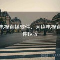 网络电视直播软件，网络电视直播软件tv版