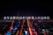 金年会赛前战术分析真人对战体验
