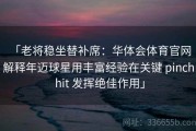 「老将稳坐替补席：华体会体育官网 解释年迈球星用丰富经验在关键 pinch hit 发挥绝佳作用」