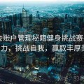 金年会账户管理秘籍健身挑战赛——激发潜力，挑战自我，赢取丰厚奖励！