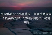 易游体育app独具慧眼：掌握跳路表象下的实质规律，让你脱颖而出，易游官网