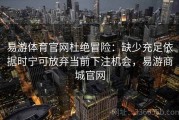 易游体育官网杜绝冒险：缺少充足依据时宁可放弃当前下注机会，易游商城官网