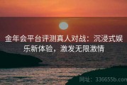 金年会平台评测真人对战：沉浸式娱乐新体验，激发无限激情