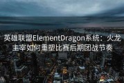英雄联盟ElementDragon系统：火龙主宰如何重塑比赛后期团战节奏