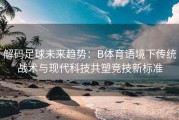 解码足球未来趋势：B体育语境下传统战术与现代科技共塑竞技新标准