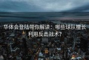 华体会登陆带你解读：哪些球队擅长利用反击战术？