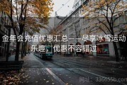 金年会充值优惠汇总——尽享冰雪运动乐趣，优惠不容错过