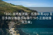 「EDG 战术板泄露：乐鱼体育app 显示多路分推组合与强行 5V5 正面碰撞双方案」