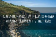 金年会用户热议：用户黏性提升功能到底值不值得付费？，用户粘性