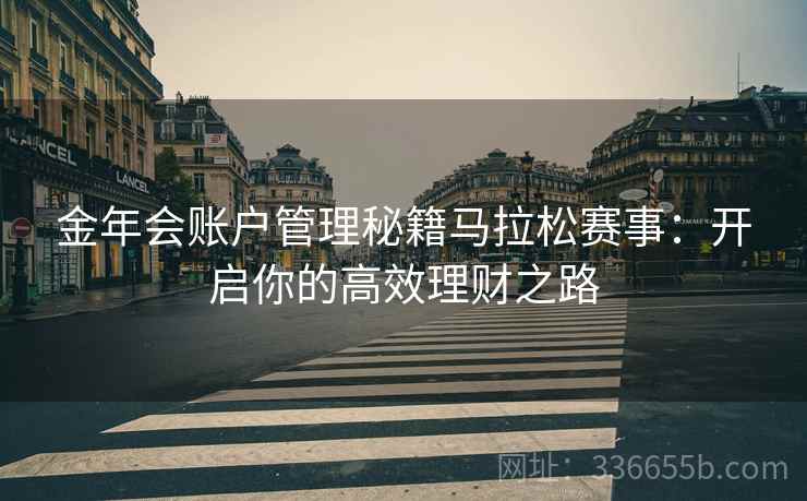 金年会账户管理秘籍马拉松赛事：开启你的高效理财之路