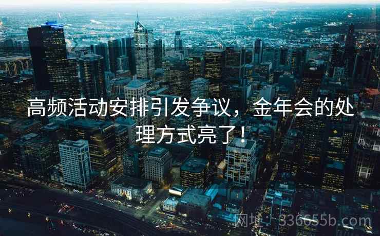 高频活动安排引发争议，金年会的处理方式亮了！