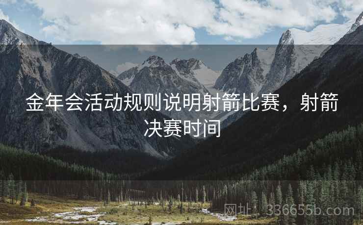 金年会活动规则说明射箭比赛，射箭决赛时间
