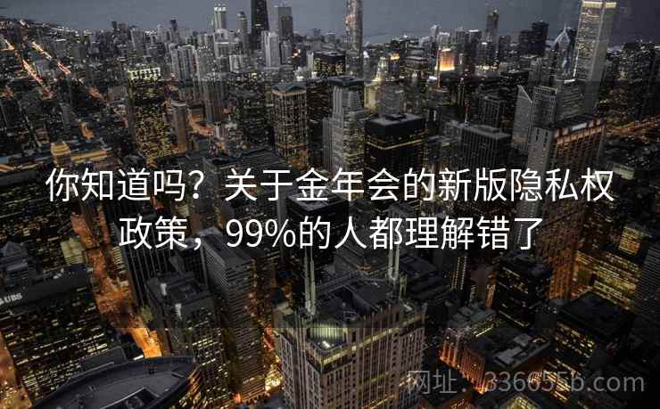 你知道吗？关于金年会的新版隐私权政策，99%的人都理解错了
