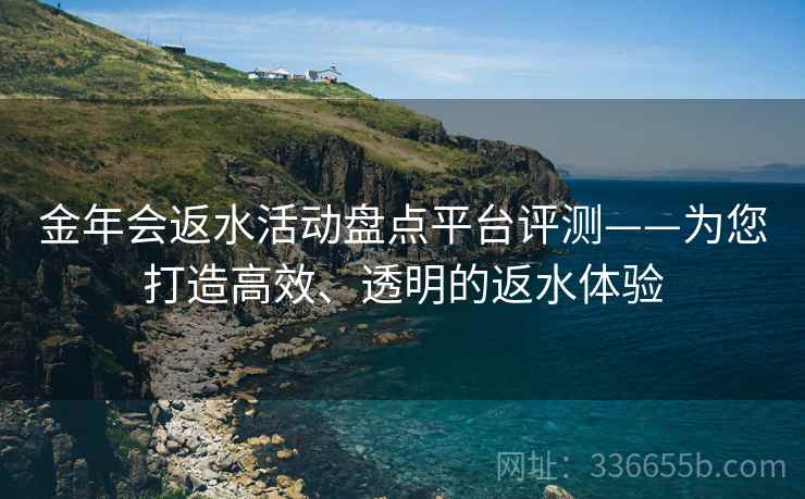 金年会返水活动盘点平台评测——为您打造高效、透明的返水体验