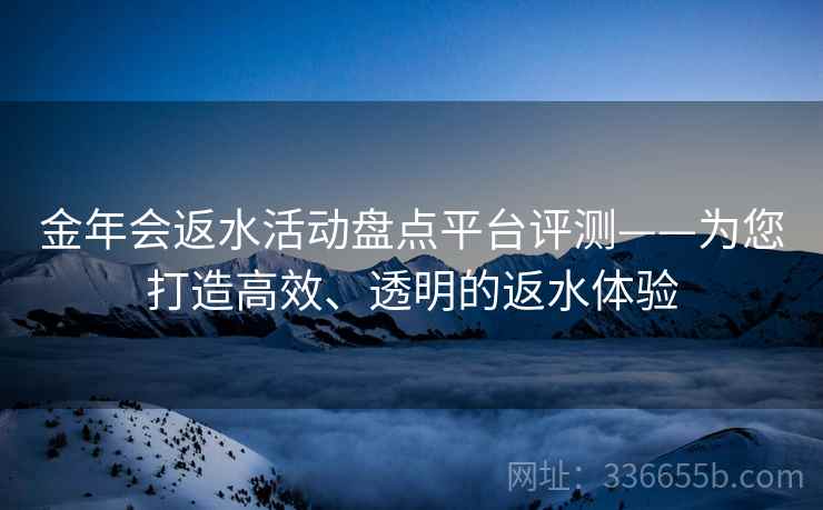 金年会返水活动盘点平台评测——为您打造高效、透明的返水体验