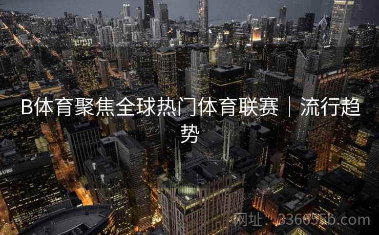 B体育聚焦全球热门体育联赛｜流行趋势