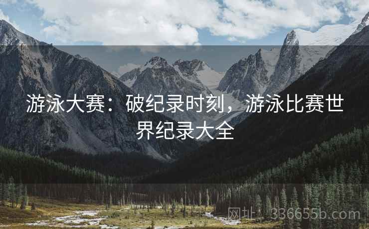 游泳大赛：破纪录时刻，游泳比赛世界纪录大全