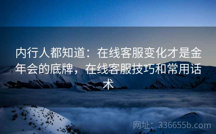 内行人都知道：在线客服变化才是金年会的底牌，在线客服技巧和常用话术