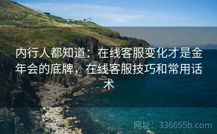内行人都知道：在线客服变化才是金年会的底牌，在线客服技巧和常用话术