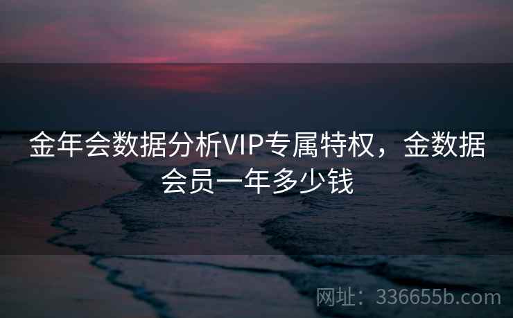 金年会数据分析VIP专属特权，金数据会员一年多少钱