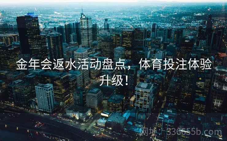 金年会返水活动盘点，体育投注体验升级！