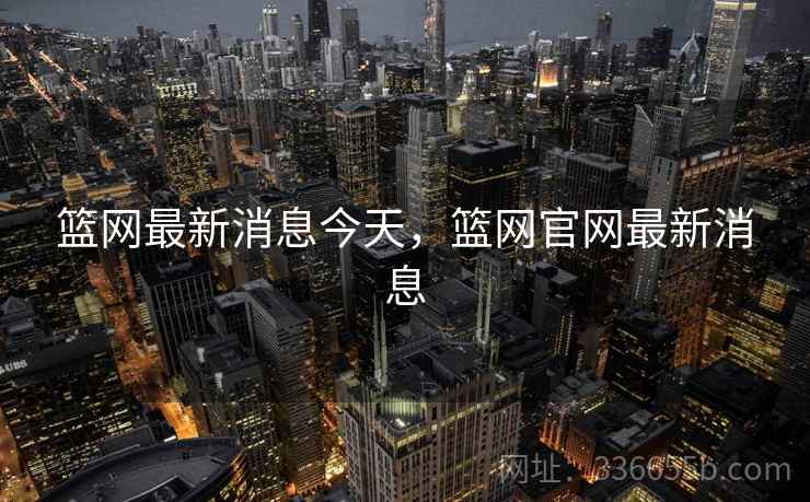 篮网最新消息今天，篮网官网最新消息