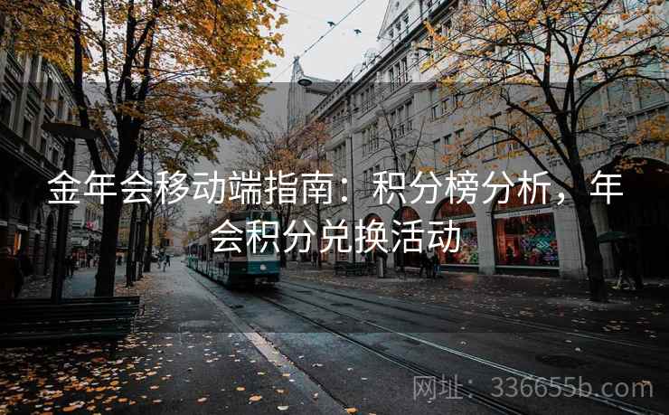 金年会移动端指南：积分榜分析，年会积分兑换活动