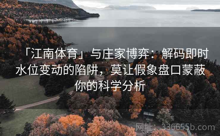 「江南体育」与庄家博弈：解码即时水位变动的陷阱，莫让假象盘口蒙蔽你的科学分析
