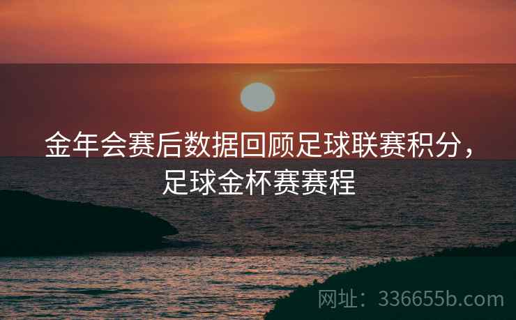 金年会赛后数据回顾足球联赛积分，足球金杯赛赛程