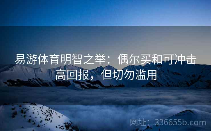 易游体育明智之举：偶尔买和可冲击高回报，但切勿滥用