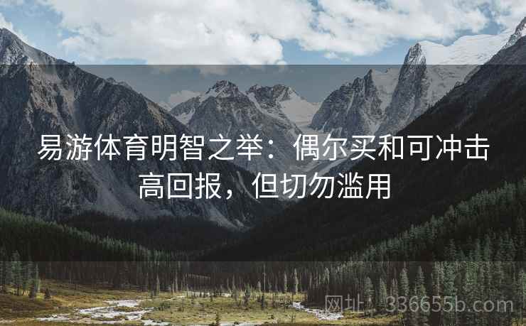 易游体育明智之举：偶尔买和可冲击高回报，但切勿滥用