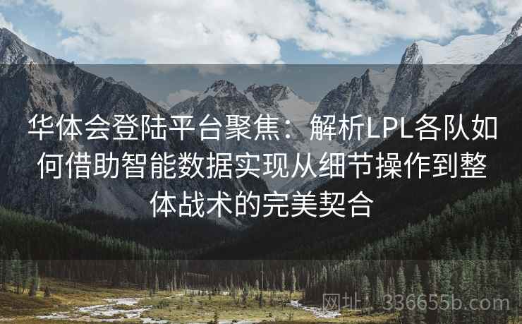 华体会登陆平台聚焦：解析LPL各队如何借助智能数据实现从细节操作到整体战术的完美契合