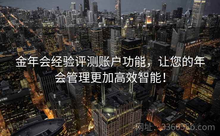 金年会经验评测账户功能，让您的年会管理更加高效智能！
