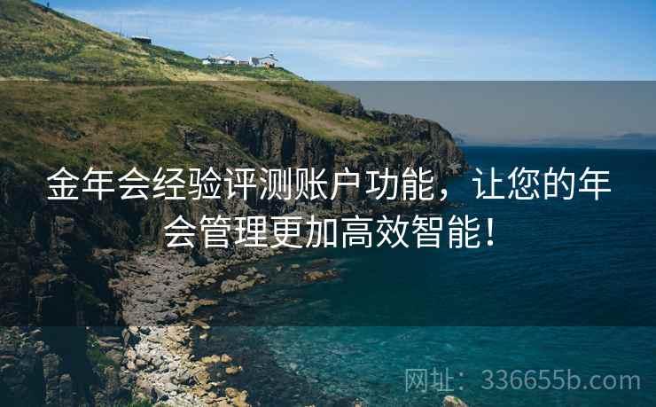 金年会经验评测账户功能，让您的年会管理更加高效智能！
