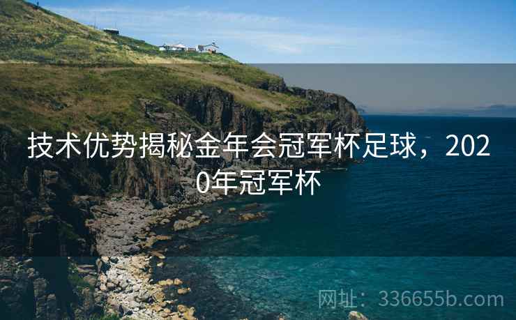 技术优势揭秘金年会冠军杯足球，2020年冠军杯