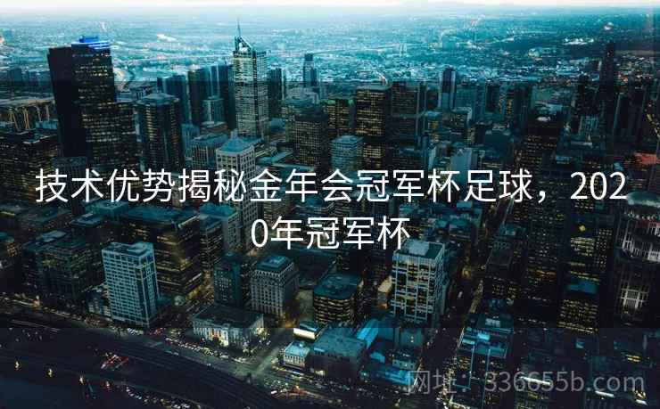技术优势揭秘金年会冠军杯足球，2020年冠军杯