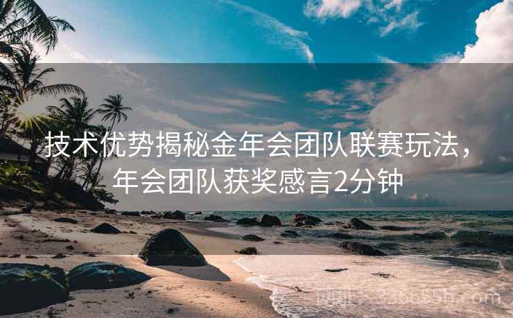 技术优势揭秘金年会团队联赛玩法，年会团队获奖感言2分钟