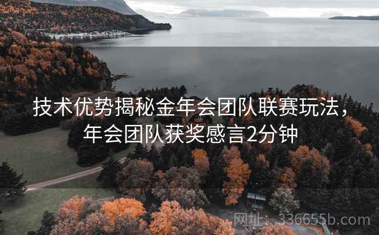 技术优势揭秘金年会团队联赛玩法，年会团队获奖感言2分钟