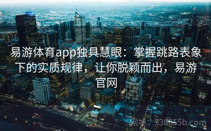 易游体育app独具慧眼：掌握跳路表象下的实质规律，让你脱颖而出，易游官网