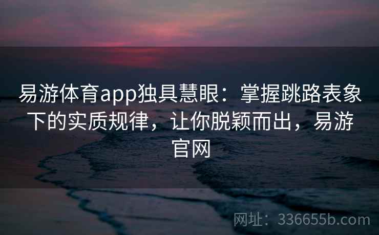 易游体育app独具慧眼：掌握跳路表象下的实质规律，让你脱颖而出，易游官网