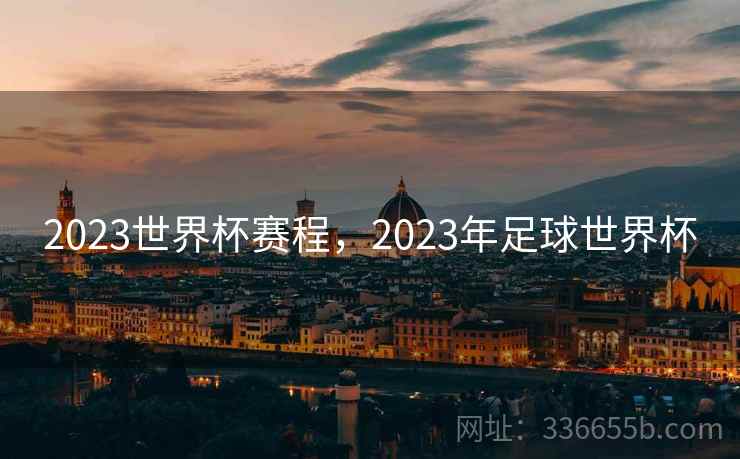 2023世界杯赛程，2023年足球世界杯