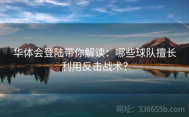 华体会登陆带你解读：哪些球队擅长利用反击战术？
