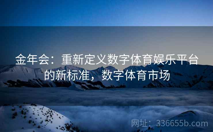 金年会：重新定义数字体育娱乐平台的新标准，数字体育市场